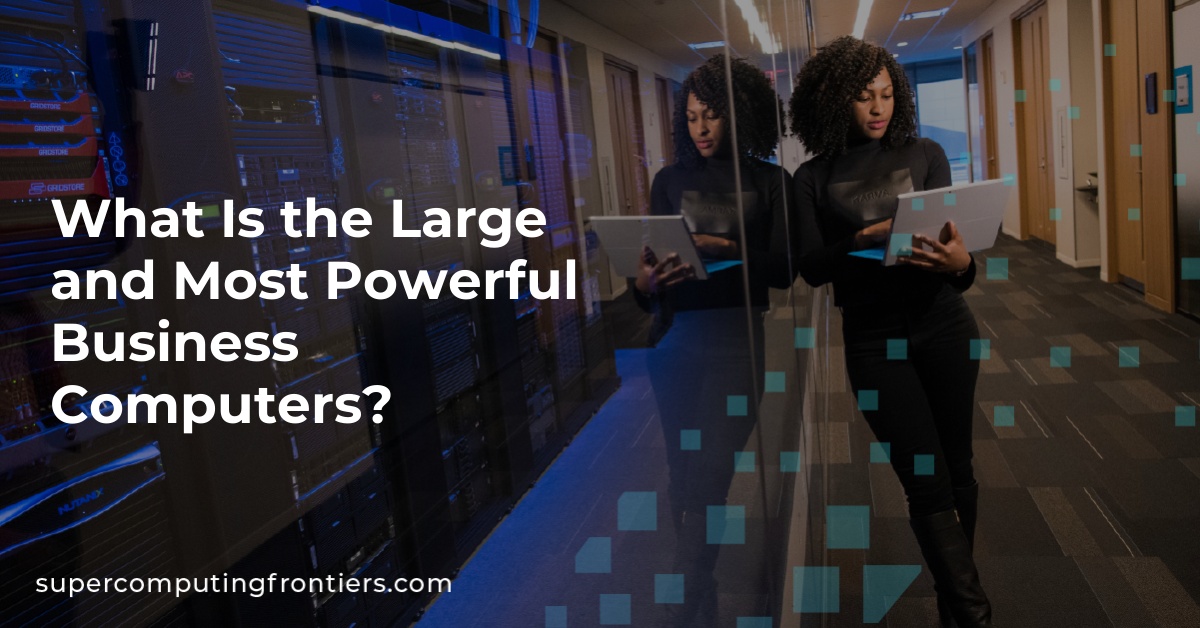 What Is the Large and Most Powerful Business Computers?
