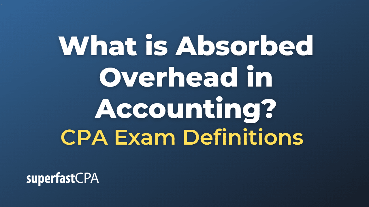 What is Absorbed Overhead in Accounting?