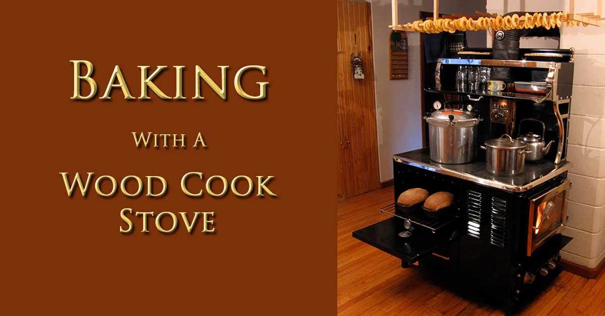 Baking With a Wood Cook Stove Sustainable Preparedness