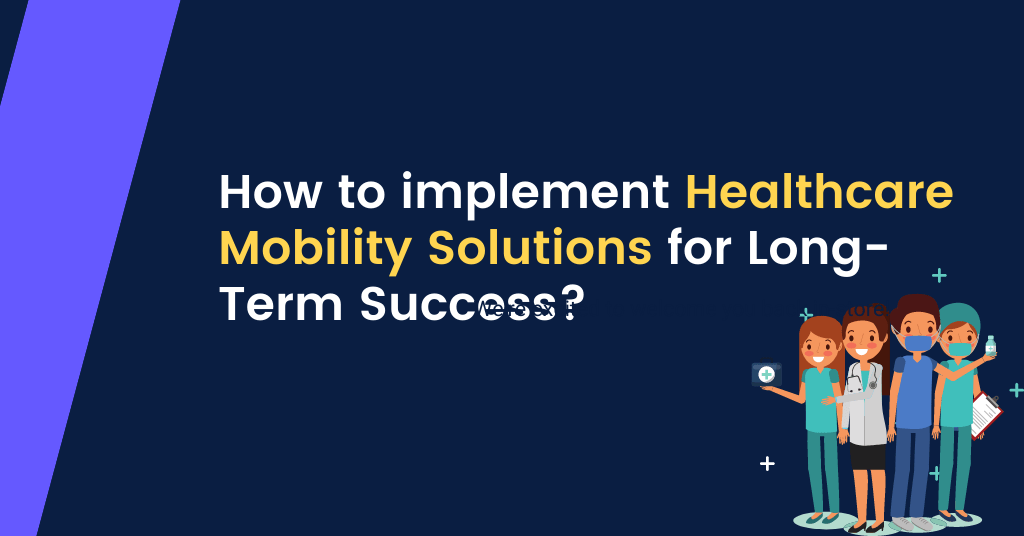 How To Implement Healthcare Mobility Solutions For LongTerm Success?