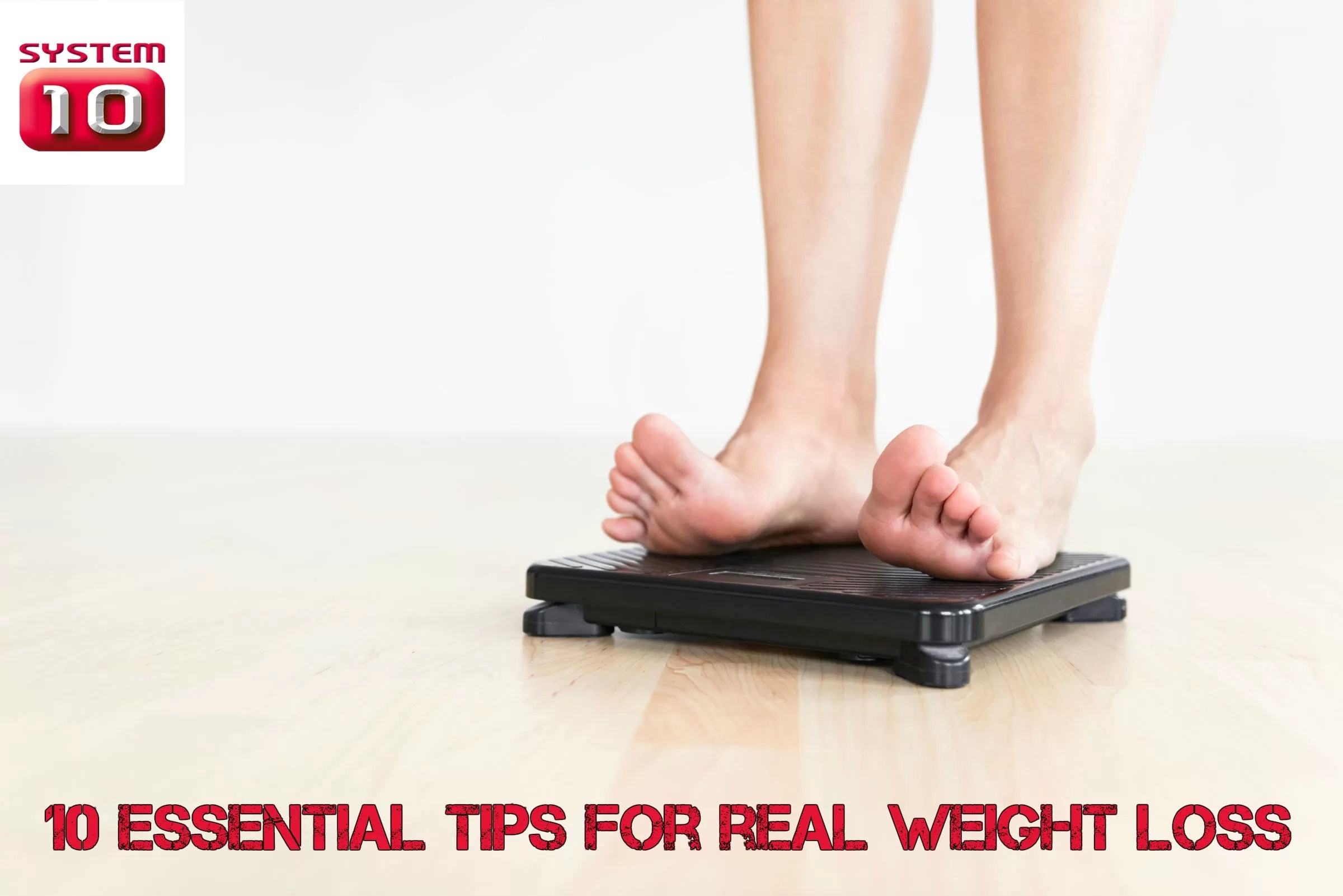 System 10 Weight Loss » 10 ESSENTIAL tips for REAL weight loss