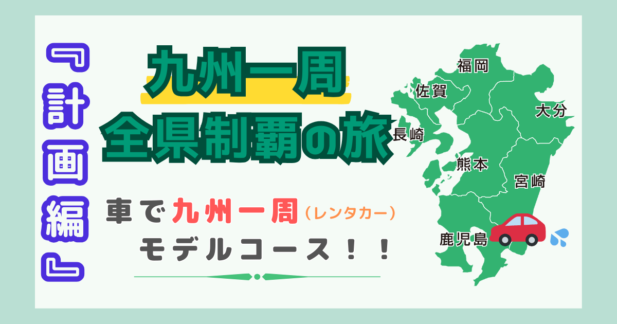 【九州一周旅行モデルコース『計画編』】レンタカー/車で行く九州全県制覇の旅！