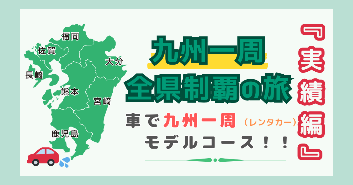 【九州一周旅行モデルコース『計画編』】レンタカー/車で行く九州全県制覇の旅！