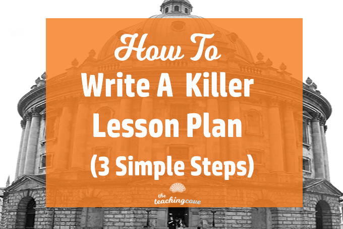 How To Write A Killer Lesson Plan: 3 Simple Steps