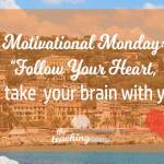 Motivational Monday: Follow Your Heart, But Take Your Brain with You