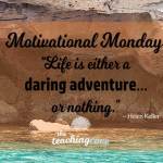 Motivational Monday: Life Is A Daring Adventure Or Nothing