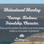 Motivational Monday: “Courage, Kindness, Friendship & Character Propel Us To Greatness