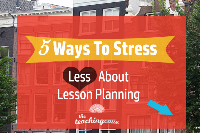 5 Ways To Stress Less About Lesson Planning
