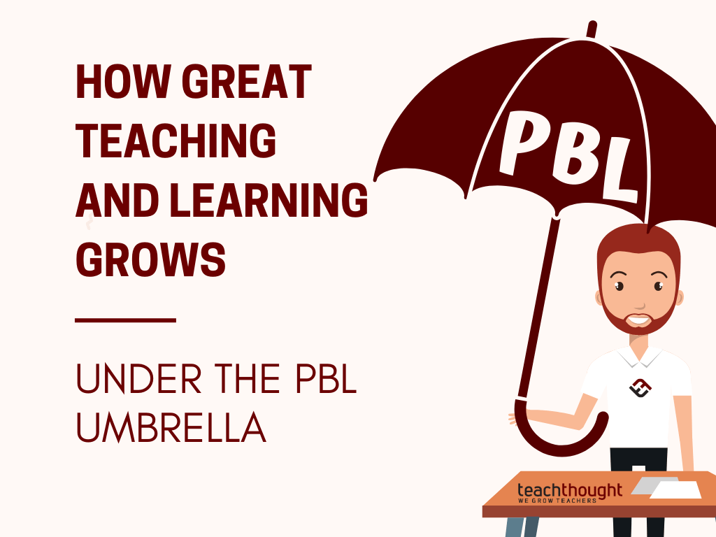 How Great Teaching And Learning Grow Under The PBL Umbrella