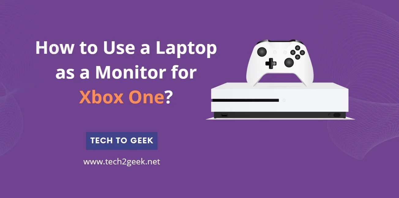 How to Use a Laptop as a Monitor for Xbox One? Tech To Geek
