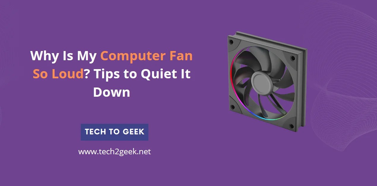Why Is My Computer Fan So Loud? Tips to Quiet It Down Tech To Geek