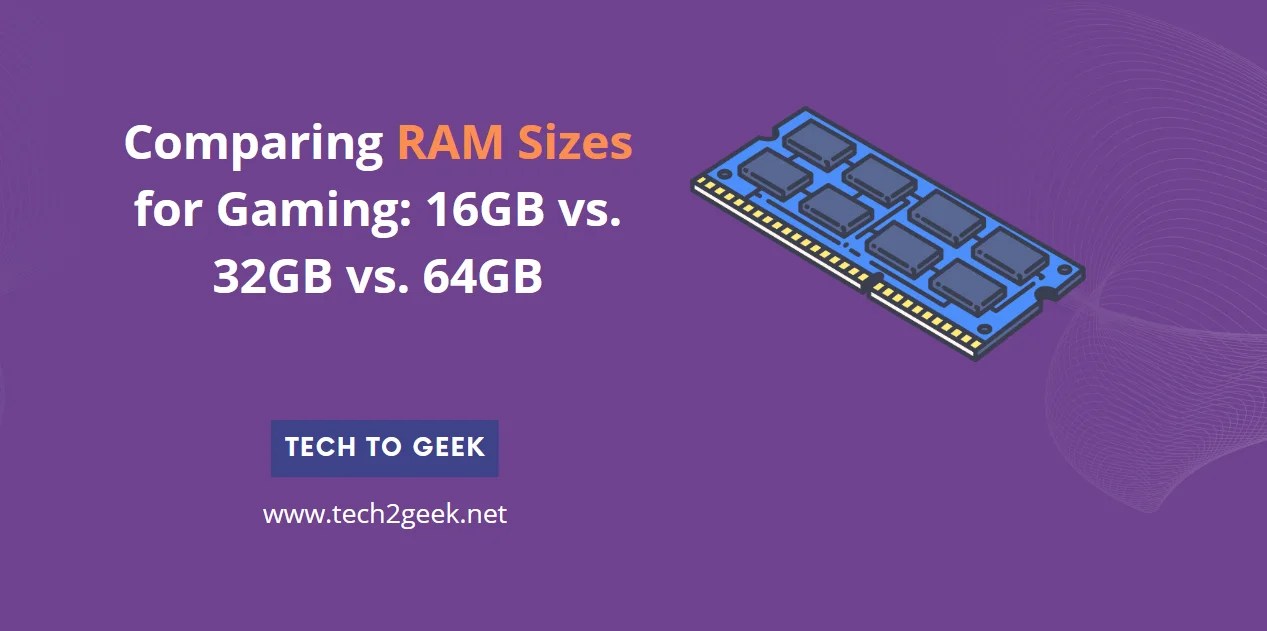 Comparing RAM Sizes for Gaming 16GB vs. 32GB vs. 64GB Tech To Geek