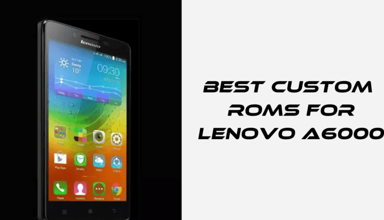 10 best Custom ROM for Lenovo A6000 TECHADVISES