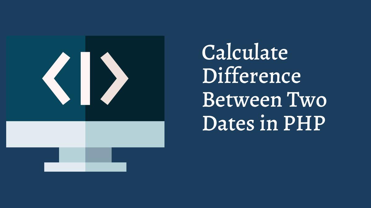 How To Calculate Difference Between Two Dates in PHP Tech Fry