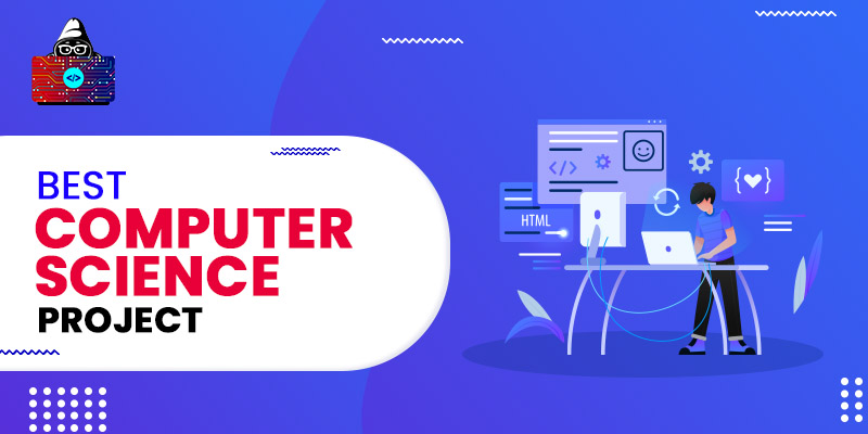7 Best Computer Science Projects to Enhance Your Skills in 2022