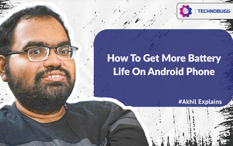 Akhil Explains How To Get More Battery Life On Android Phone