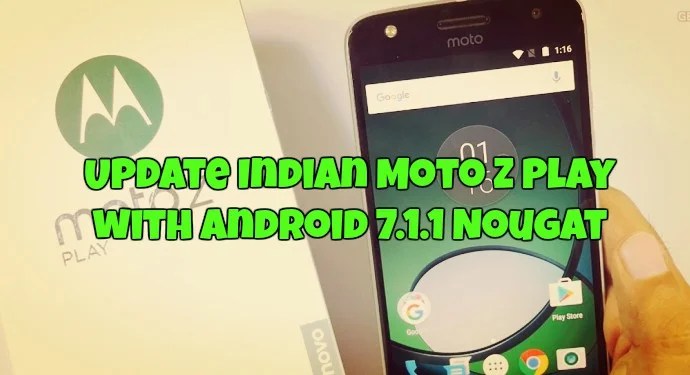 Update Indian Moto Z Play with Android 7.1.1 Nougat [Download]