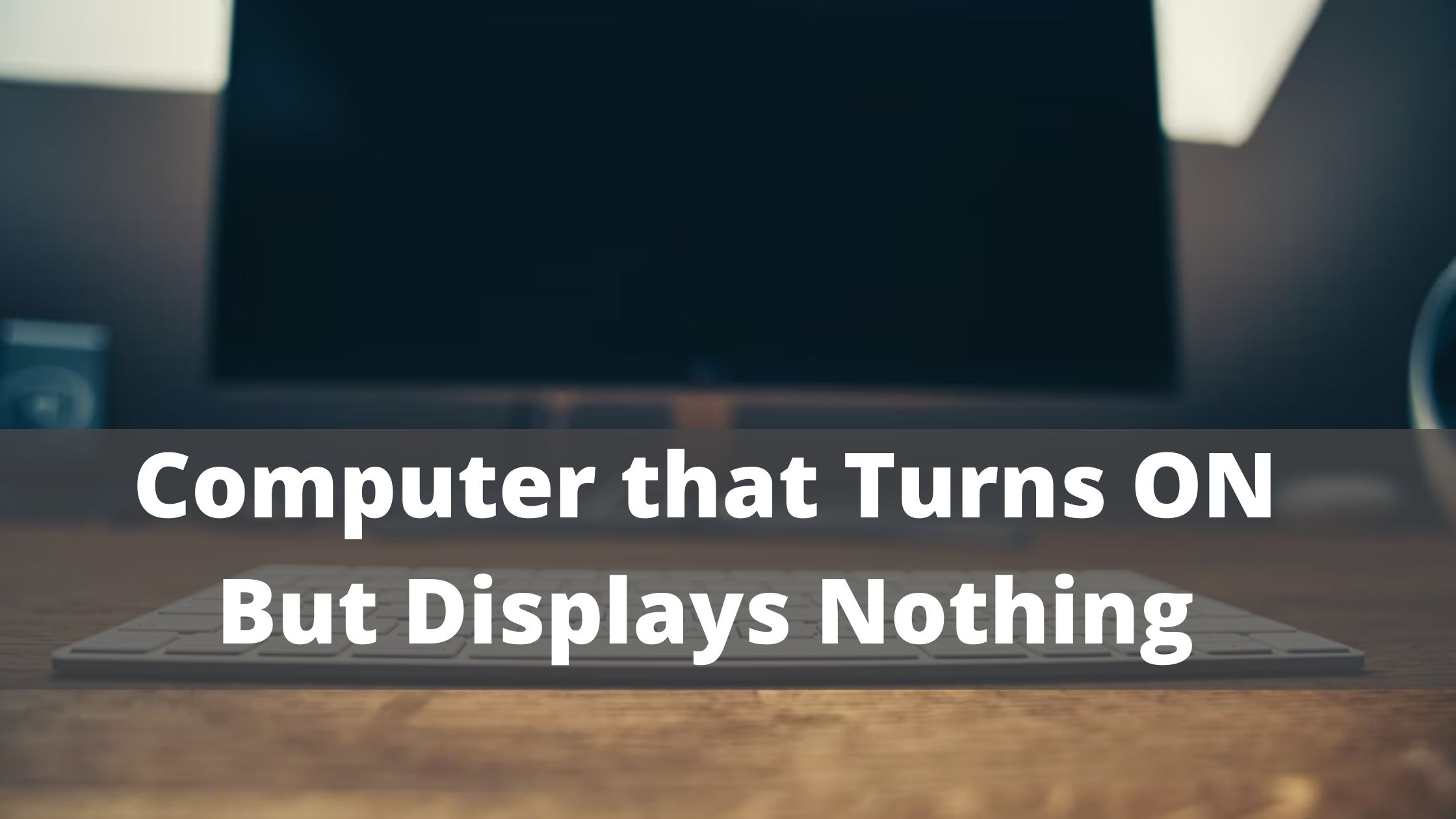 Fix A Computer That Turns ON But Displays Nothing