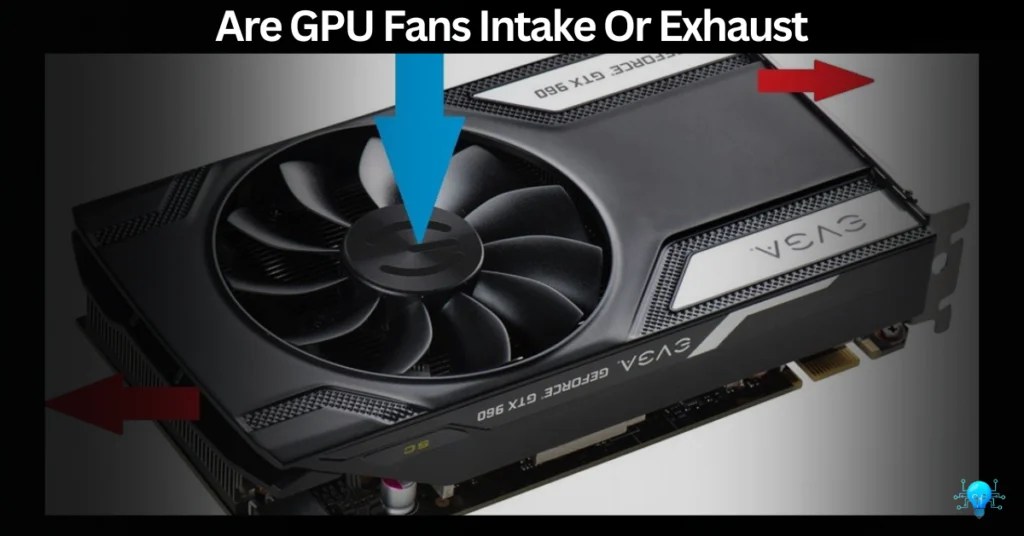 Are GPU Fans Intake Or Exhaust Make Your PC Cool!