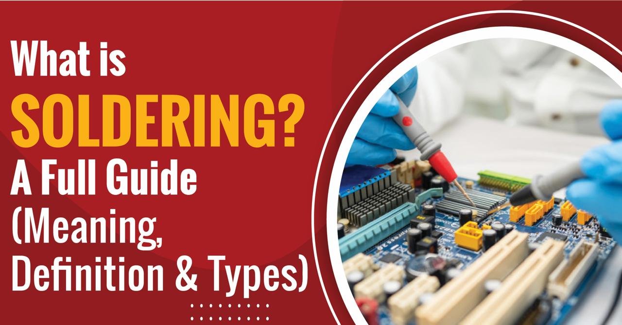 What Is Soldering? A Full Guide (Meaning, Definition And Types)