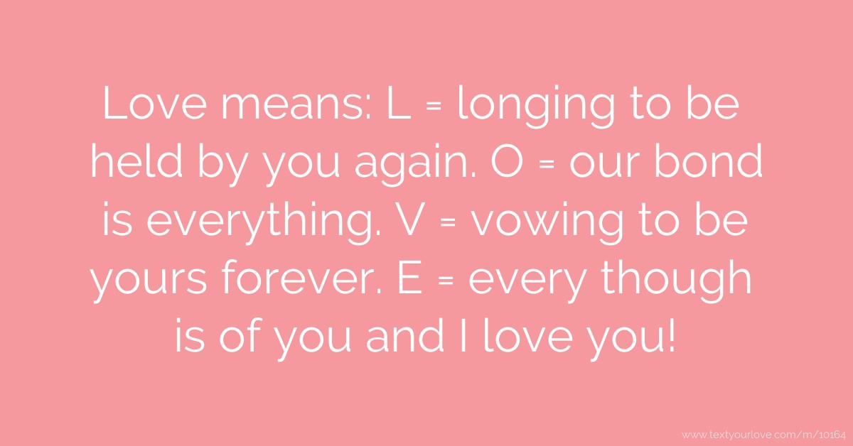 Love means L = longing to be held by you again. O =... Text Message
