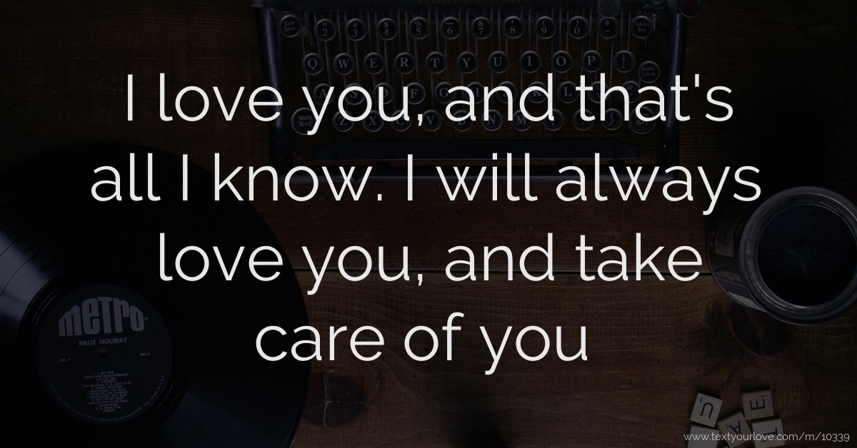 I love you, and that's all I know. I will always love... Text Message