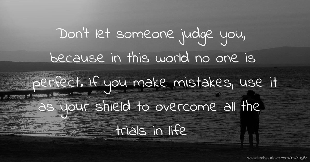 Don't let someone judge you, because in this world no... Text Message