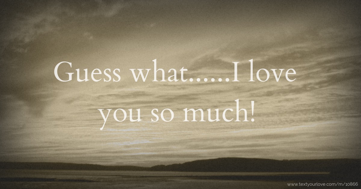 Guess what......I love you so much! Text Message by edwin xb oscar