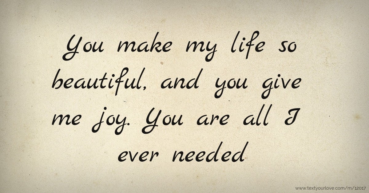 You make my life so beautiful, and you give me joy. You... Text Message by ola