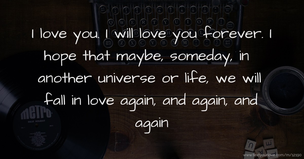 I love you. I will love you forever. I hope that maybe,... Text