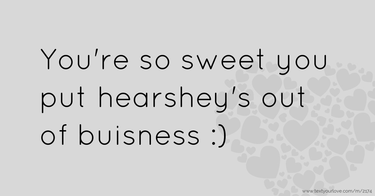 you are so sweet quotes You're So Sweet You Put Hearshey's Out Of Buisness :) | Text Message By Nevaehforever