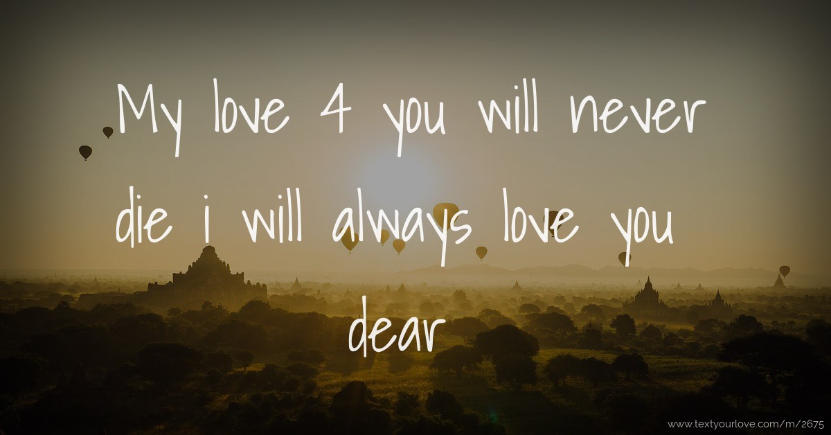My love 4 you will never die i will always love you... Text Message