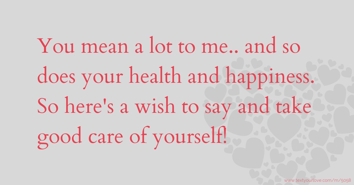 You mean a lot to me.. and so does your health and... Text Message by