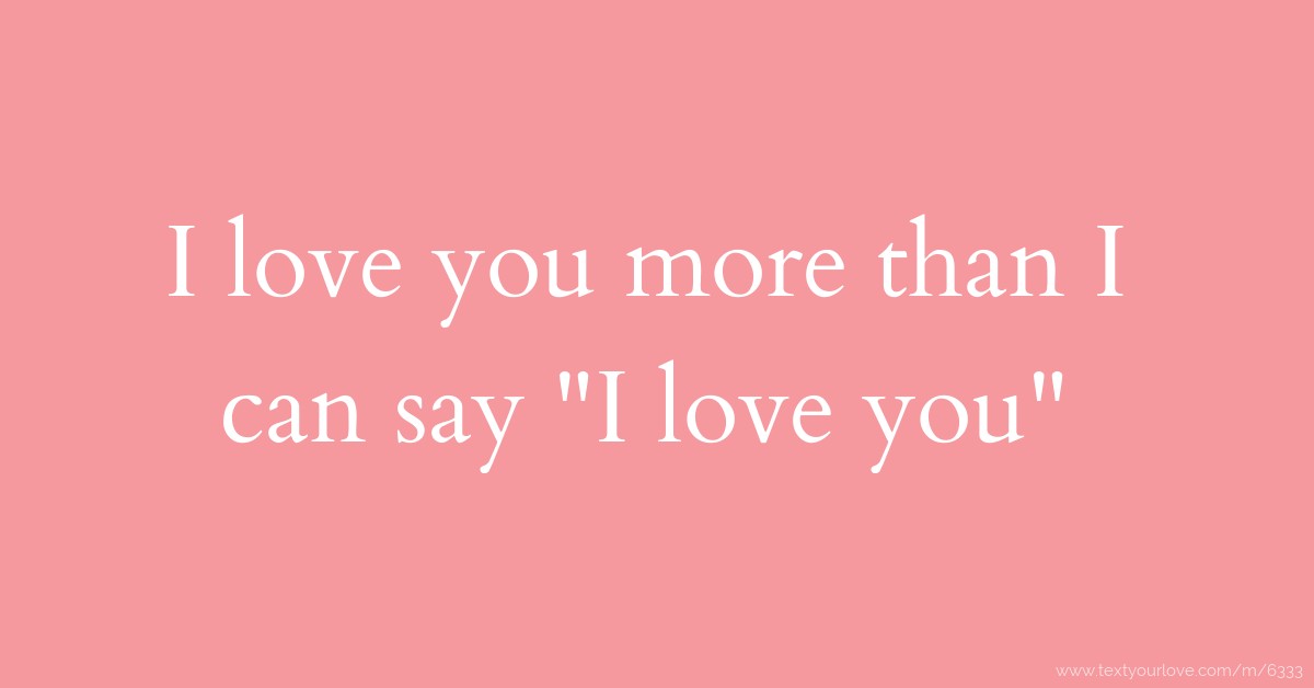 I love you more than I can say I love you. Text Message by I love you