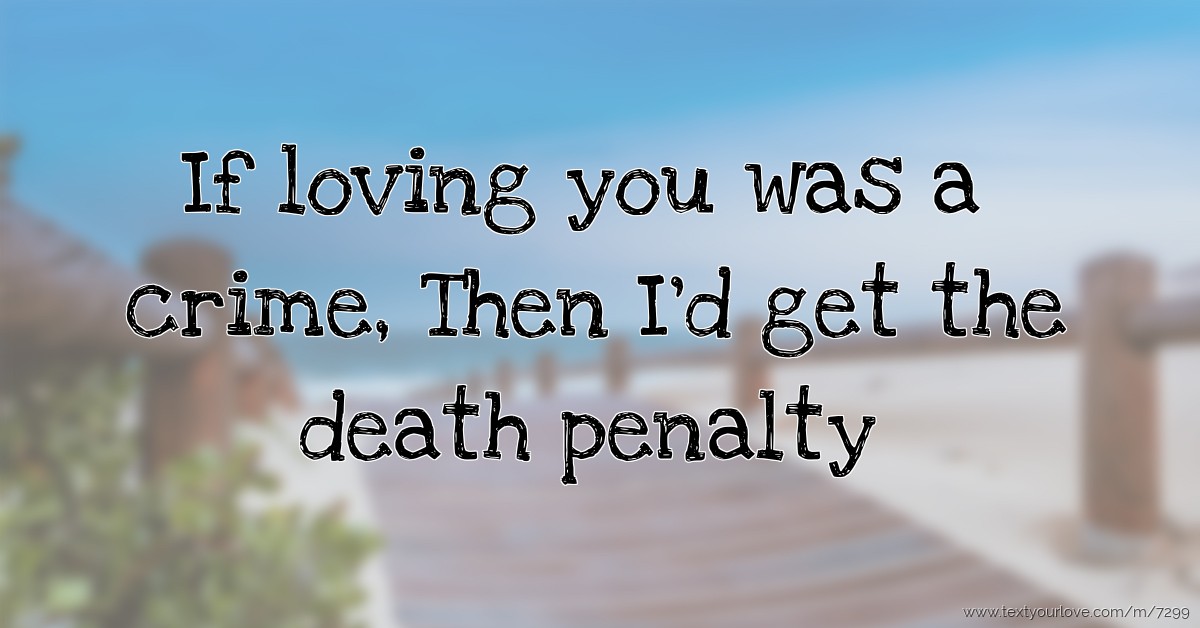 If loving you was a crime, Then I'd get the death... Text Message by