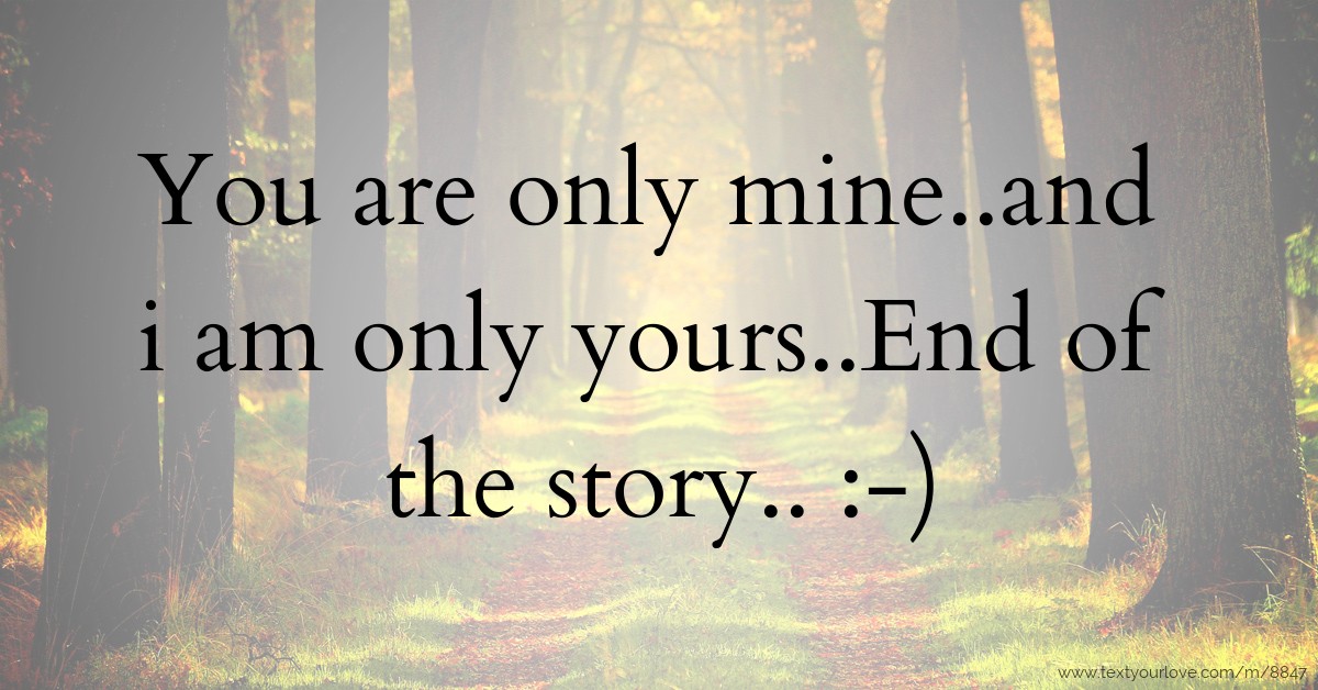 You are only mine..and i am only yours..End of the... Text Message by Ash