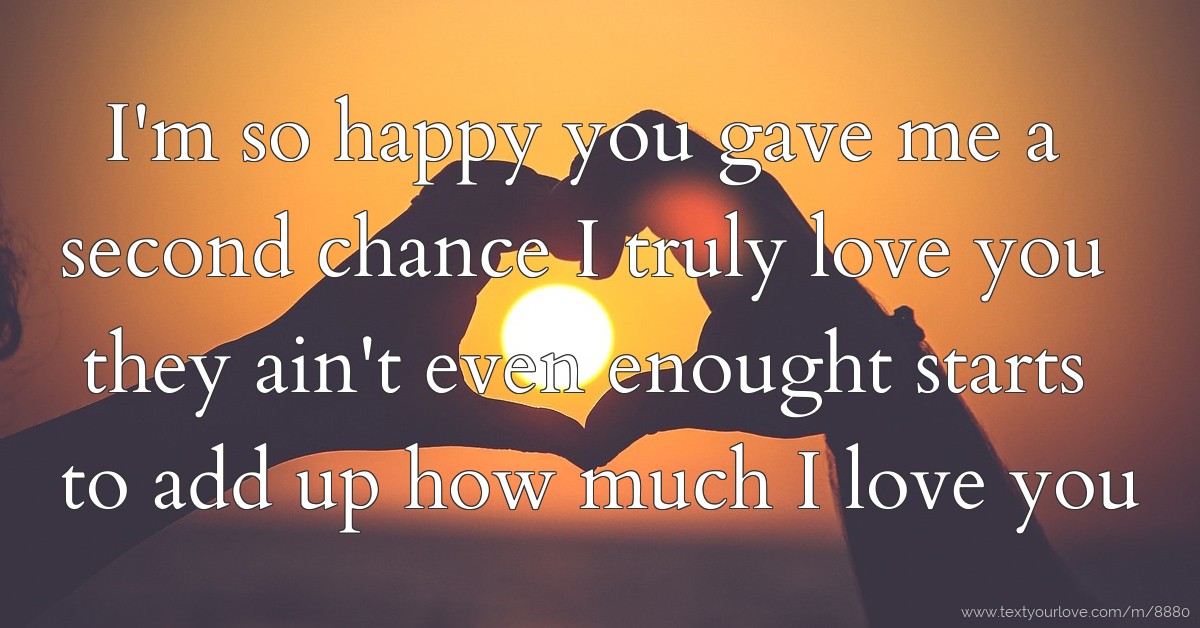 I'm so happy you gave me a second chance I truly love... Text Message