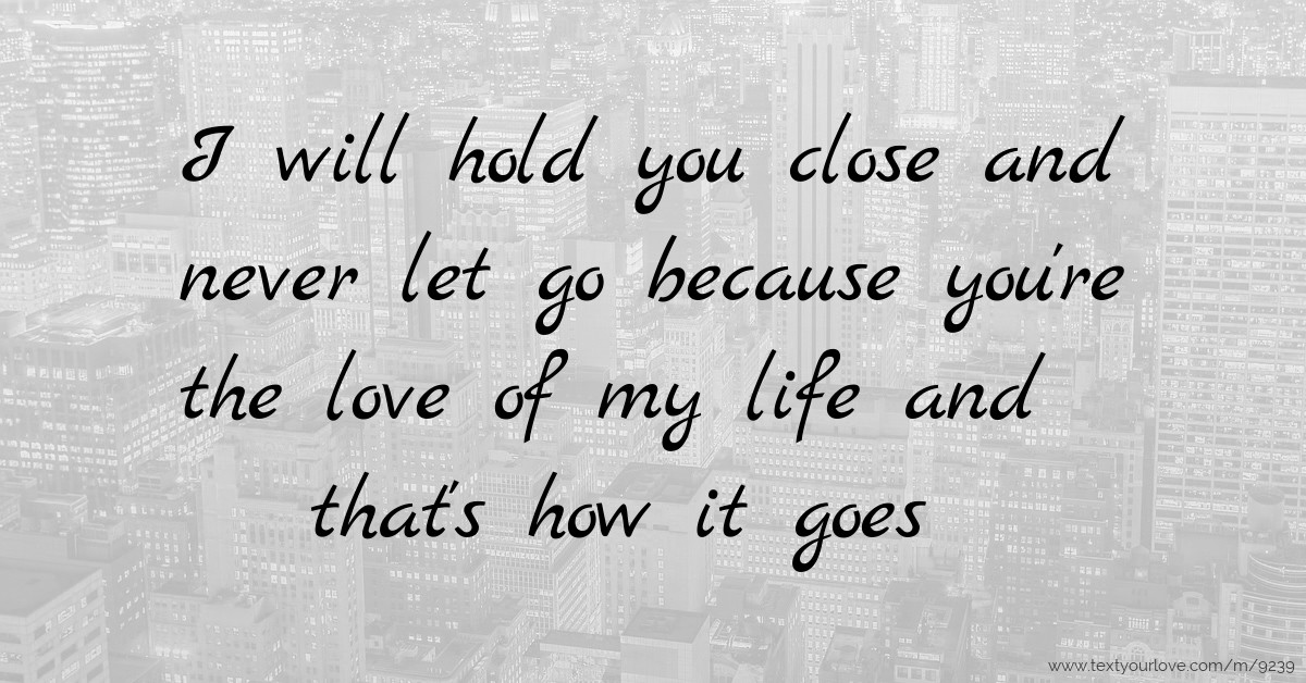 I will hold you close and never let go because you're... Text Message