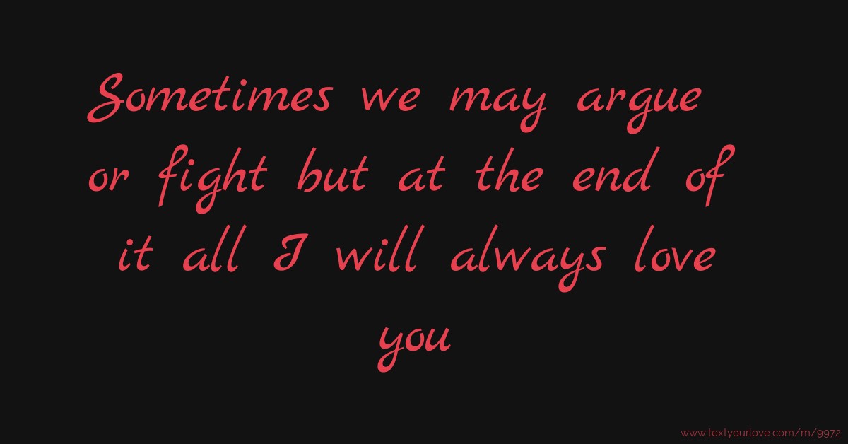 we may fight but i love you Sometimes We May Argue Or Fight But At The End Of It... | Text Message By Drew