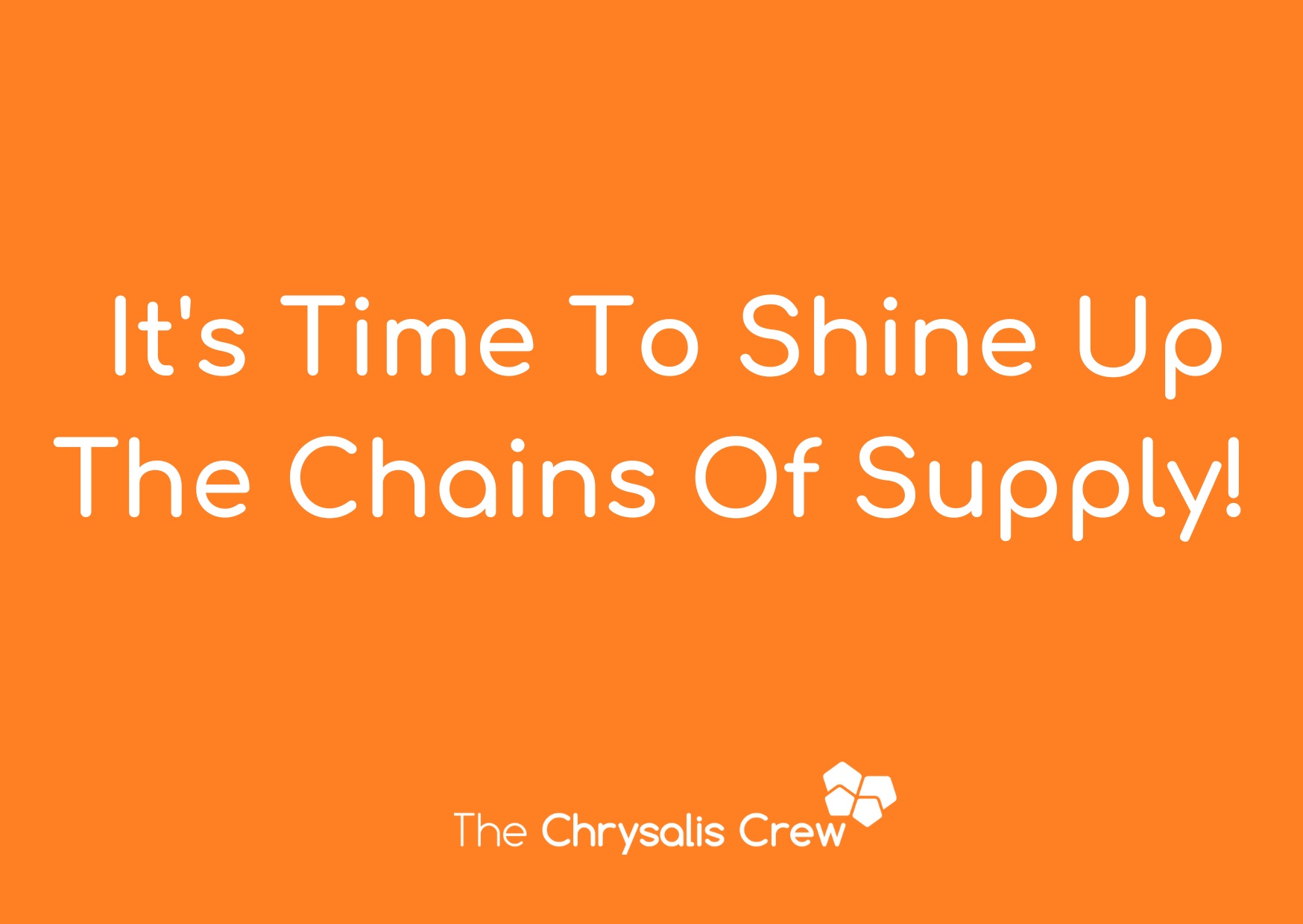It's Time to Shine Up The Chains of Supply! The Chrysalis Crew