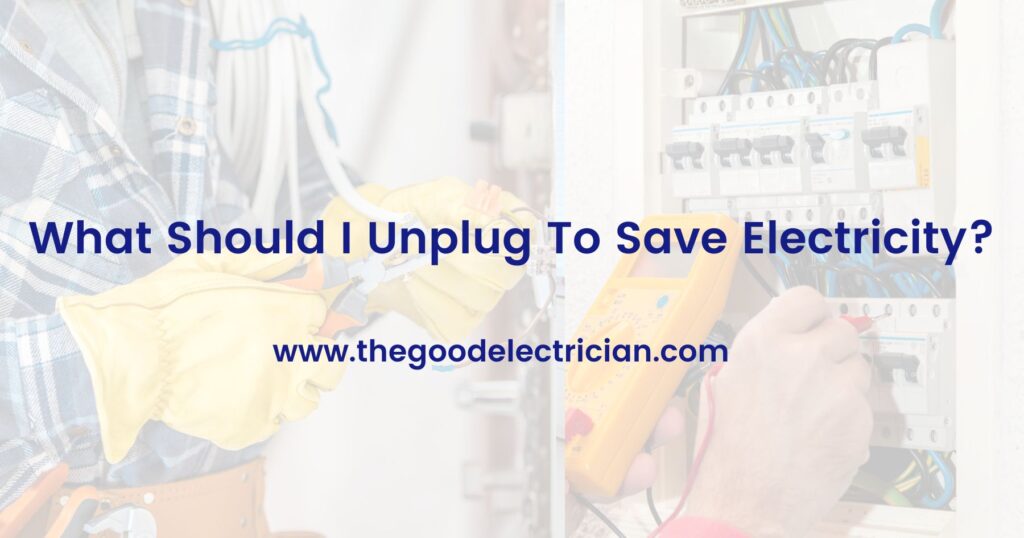 What Should I Unplug To Save Electricity? The Good Electrician