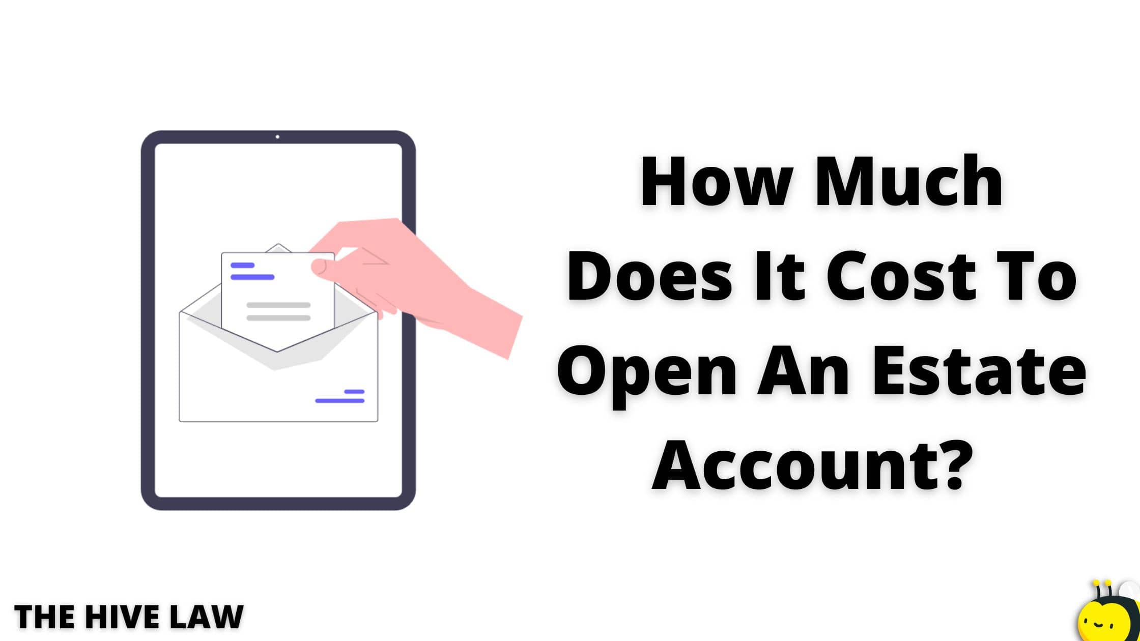 How Much Does It Cost To Open An Estate Account? The Hive Law