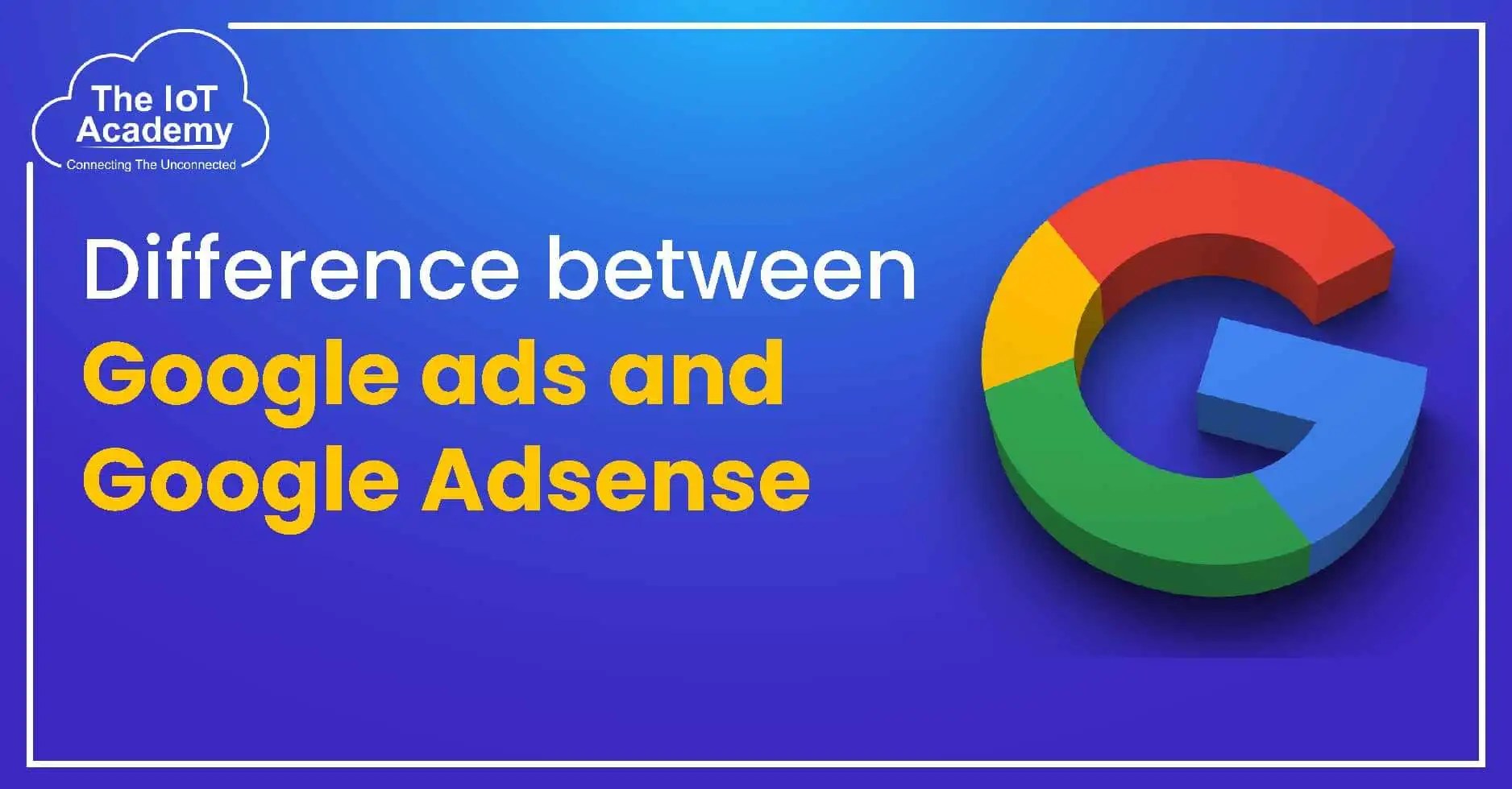 Difference Between Google Ads And Google Adsense The IoT Academy