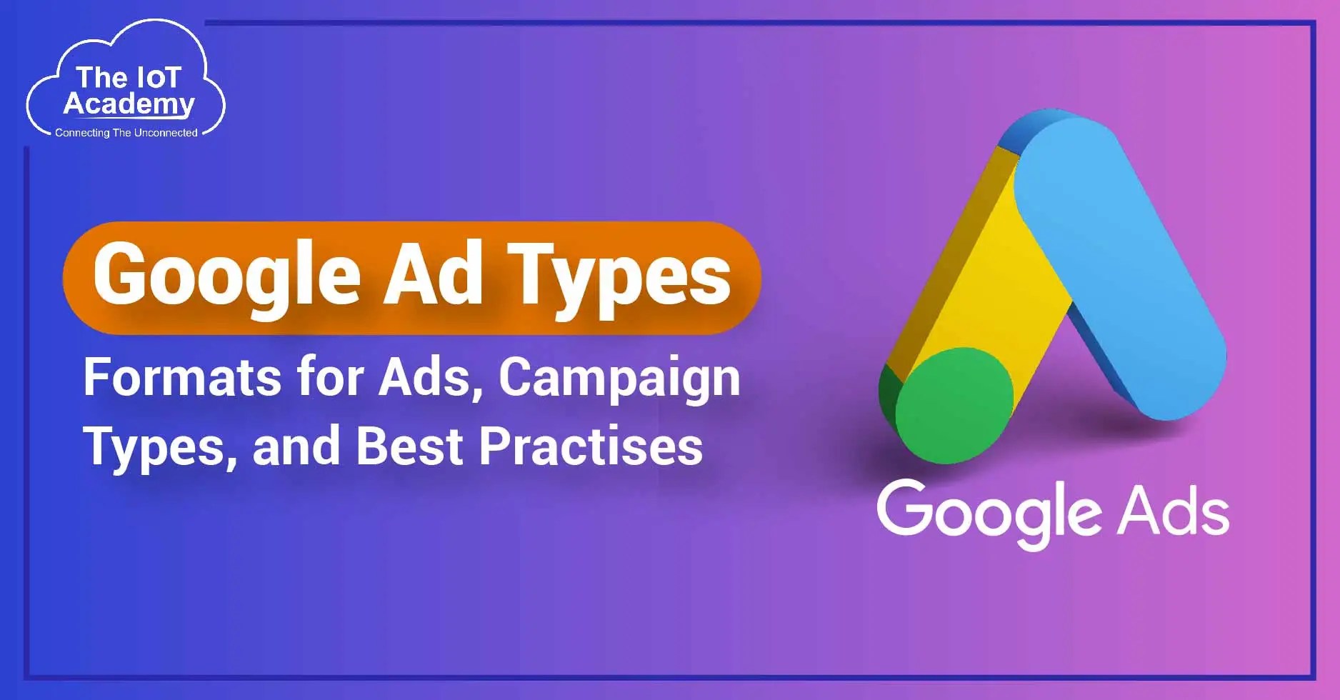 Google Ad Types Formats for Ads, Campaign Types, and Best Practises