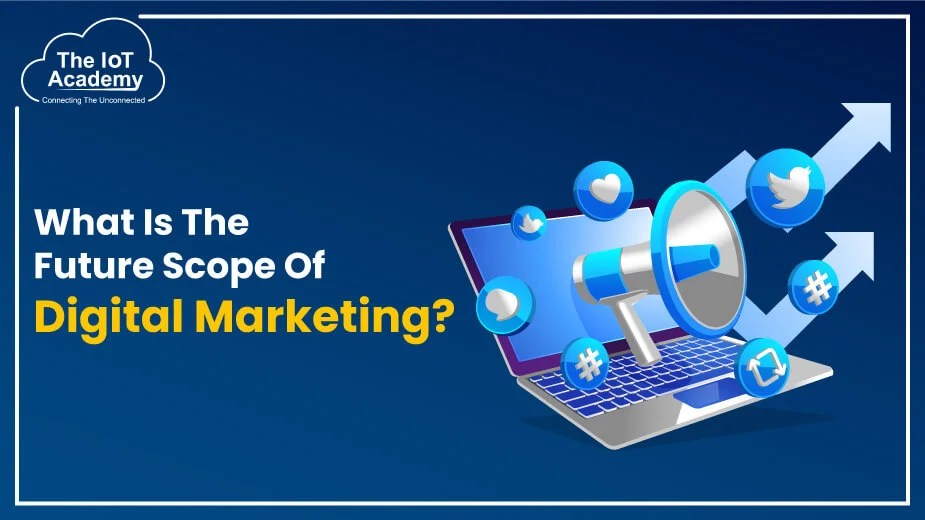What Is The Future Scope Of Digital Marketing? The IoT Academy