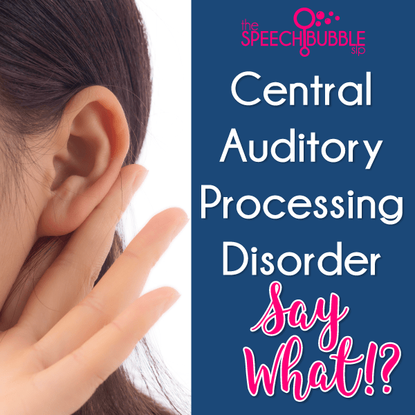 Central Auditory Processing Disorder...Say What? The Speech Bubble SLP