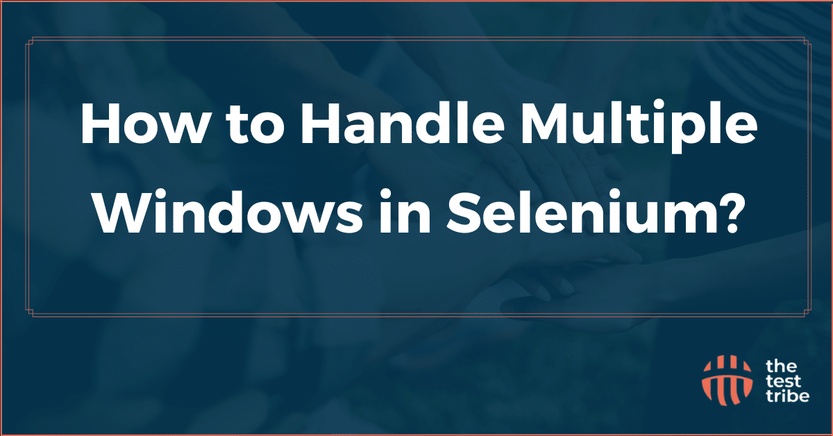 How to Handle Multiple Windows in Selenium? The Test Tribe