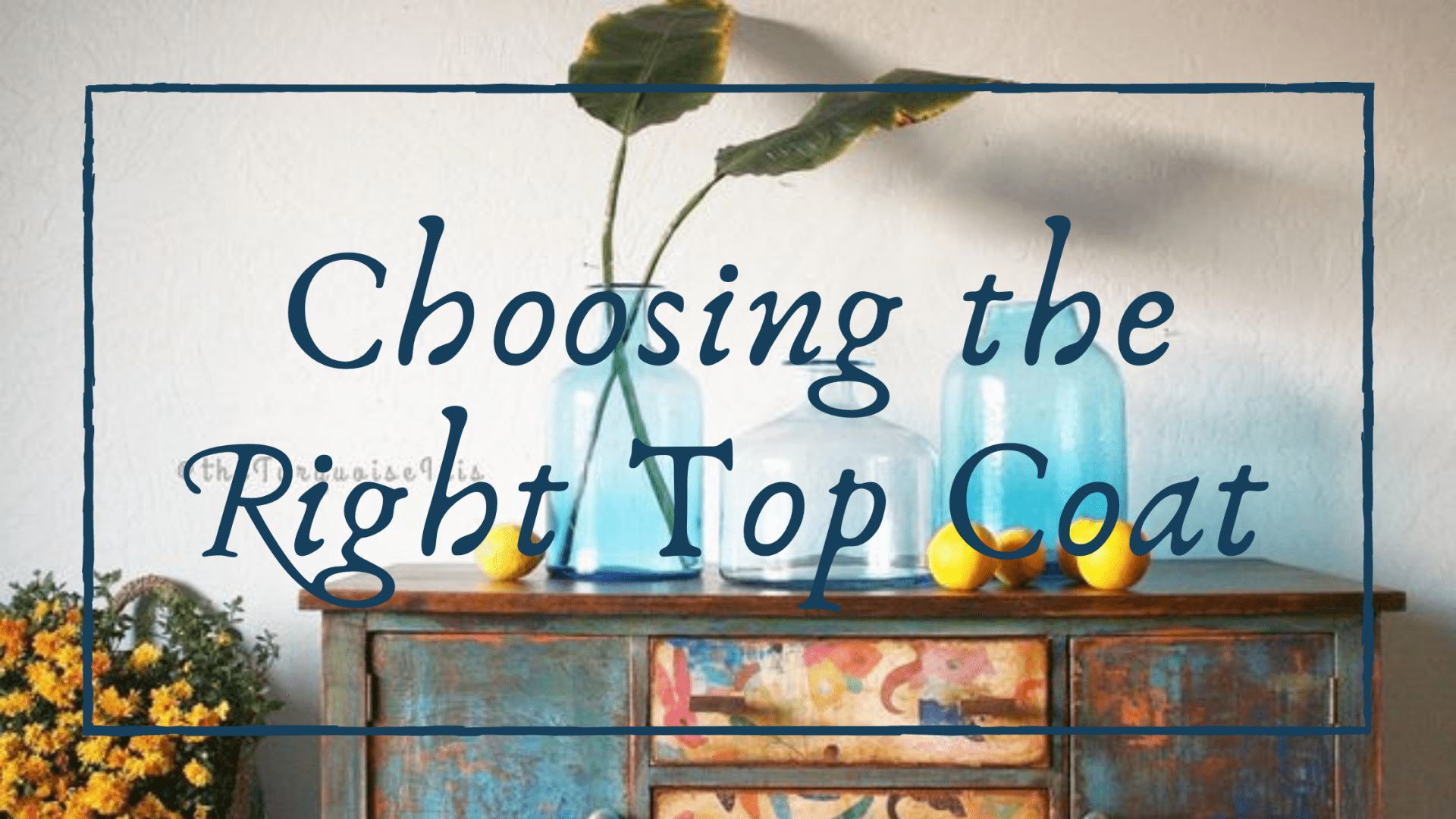 Choose the Right Top Coat for Painted Furniture • The Turquoise Iris