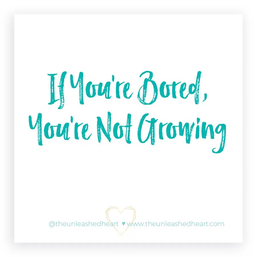 If You're Bored, You're Not Growing The Unleashed Heart