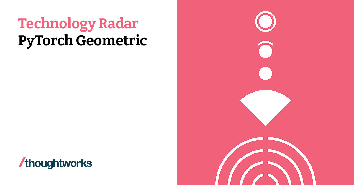 PyTorch Geometric Technology Radar Thoughtworks United States